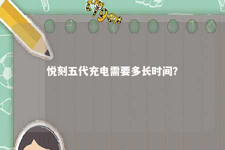 悦刻五代充电需要多长时间
？ 